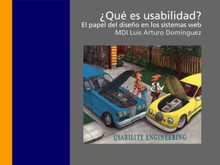 ¿Qué es usabilidad?
El papel del diseño en los sistemas web
           MDI Luis Arturo Domínguez
 