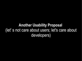 Another Usability Proposal   (let' s not care about users; let's care about developers) 