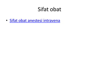 Sifat obat
• Sifat obat anestesi intravena
 