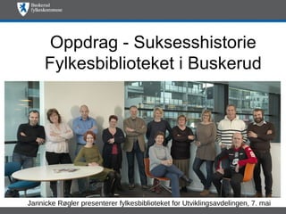 Oppdrag - Suksesshistorie
     Fylkesbiblioteket i Buskerud




Jannicke Røgler presenterer fylkesbiblioteket for Utviklingsavdelingen, 7. mai
 