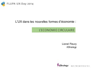 L’UX dansles nouvellesformes d’économie: 
L’ECONOMIE CIRCULAIRE 
Lionel Fleury 
KStrategy  