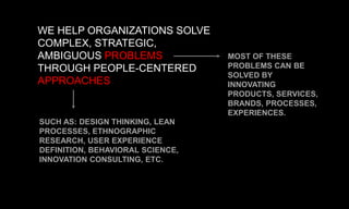 WE HELP ORGANIZATIONS SOLVE
COMPLEX, STRATEGIC,
AMBIGUOUS PROBLEMS
THROUGH PEOPLE-CENTERED
APPROACHES
MOST OF THESE
PROBLE...