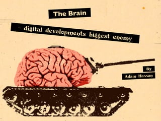The Brain
- digital d
            evelopmen
                      ts   biggest en
                                      emy




                                              By

                                      Adam Hassan
 