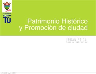 Patrimonio Histórico
y Promoción de ciudad
martes 21 de octubre de 2014
 
