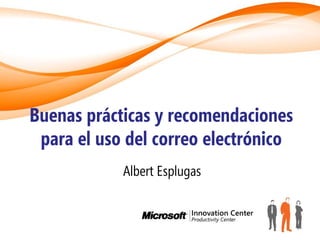 Buenas prácticas y recomendaciones
 para el uso del correo electrónico
            Albert Esplugas
 