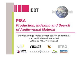 PISA
Production, Indexing and Search
of Audio-visual Material
 De wiskundige logica achter search en retrieval
          van audiovisueel materiaal
           Valérie De Witte, VRT-medialab
 