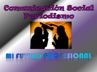 Comunicación Social Periodismo Mi futuro profesional 