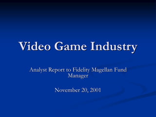 Video Game Industry
Analyst Report to Fidelity Magellan Fund
Manager
November 20, 2001
 