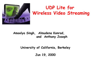 UDP Lite for  Wireless Video Streaming  Amoolya Singh,  Almudena Konrad,  and  Anthony Joseph University of California, Berkeley Jun 19, 2000 