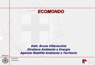 Dott. Bruno Villavecchia Direttore Ambiente e Energia Agenzia Mobilità Ambiente e Territorio ECOMONDO 