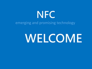 NFC
emerging and promising technology
WELCOME
 