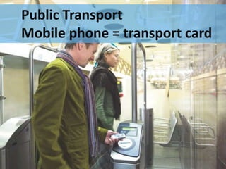Public Transport
Mobile phone = transport card
 