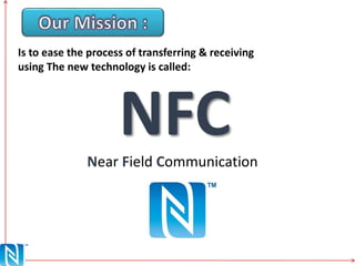Is to ease the process of transferring & receiving
using The new technology is called:
NFCNear Field Communication
 