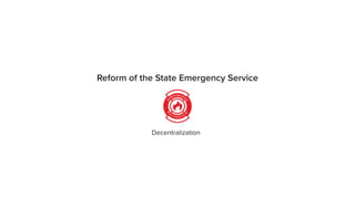 Reform of the State Emergency Service
Decentralization
 