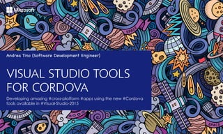 Developing amazing #cross-platform #apps using the new #Cordova
tools available in #Visual-Studio-2015
VISUAL STUDIO TOOLS
FOR CORDOVA
Andrea Tino (Software Development Engineer)
 