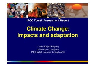 g
IPCC Fourth Assessment Report
Climate Change:
impacts and adaptation
Lučka Kajfež Bogataj
University of Ljubljana
IPCC WG2 vicechair through AR4
 