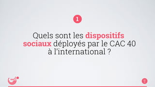 1 
Quels sont les dispositifs 
sociaux déployés par le CAC 40 
à l’international ? 
 