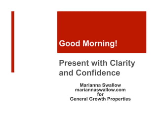 Good Morning!
Present with Clarity
and Confidence
Marianna Swallow
mariannaswallow.com
for
General Growth Properties
 