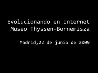 Evolucionando en Internet Museo Thyssen-Bornemisza Madrid,22 de junio de 2009 