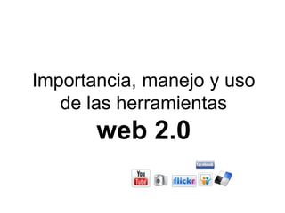 Importancia, manejo y uso de las herramientasweb 2.0