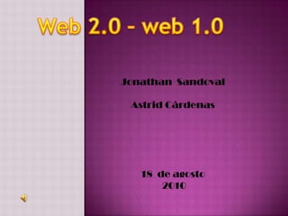 Web 2.0 – web 1.0 Jonathan  Sandoval Astrid Cárdenas 18  de agosto   2010 
