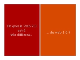 En quoi le Web 2.0 est-il  très différent… … du web 1.0 ? 