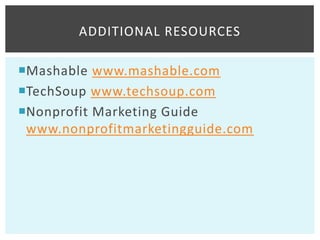 ADDITIONAL RESOURCES

Mashable www.mashable.com
TechSoup www.techsoup.com
Nonprofit Marketing Guide
 www.nonprofitmarketingguide.com
 