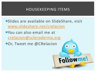 HOUSEKEEPING ITEMS

Slides are available on SlideShare, visit
 www.slideshare.net/crelacion
You can also email me at
 crelacion@scleroderma.org
Or, Tweet me @CRelacion
 