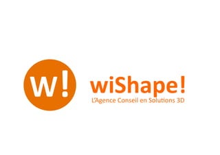 wiShape!	
  L’Agence	
  Conseil	
  en	
  Solu0ons	
  3D	
  
 