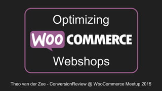 Theo van der Zee - ConversionReview @ WooCommerce Meetup 2015
Optimizing
Webshops
 