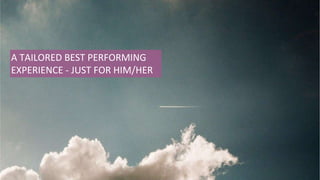 A TAILORED BEST PERFORMING
EXPERIENCE - JUST FOR HIM/HER
 