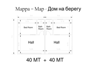 Mappa – Map - Дом на берегу


   Bed Room   Bath   Bath     Bed Room
              Room   Room




      Hall                  Hall




     40 MT + 40 MT
 