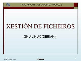 XESTIÓN DE FICHEIROS GNU LINUX (DEBIAN) PFAC ABALAR – IES O COUTO. MÓDULO 3 