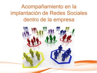 Acompañamiento en la
implantación de Redes Sociales
dentro de la empresa
