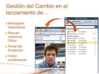 Gestión del Cambio en el
lanzamiento de…
Mensajería
instantánea
Nuevas
versiones
Office
Portal del
Empleado
Video-
conferencias