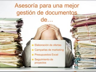Asesoría para una mejor
gestión de documentos
de…
Elaboración de ofertas
Campañas de marketing
Presupuestos Excel
Seguimiento de
proyectos