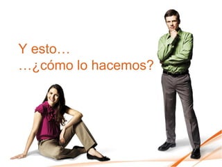 Y esto…
…¿cómo lo hacemos?