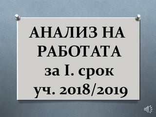 АНАЛИЗ НА
РАБОТАТА
за І. срок
уч. 2018/2019
 