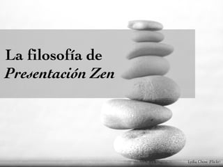 La filosofía de
Presentación Zen
Lydia Chow (Flickr)
 