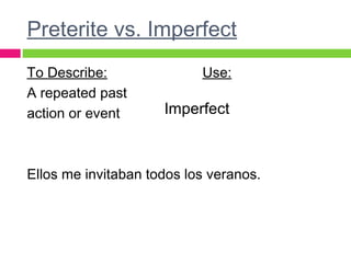 Preterite vs. Imperfect
To Describe: Use:
A repeated past
action or event
Ellos me invitaban todos los veranos.
Imperfect
 