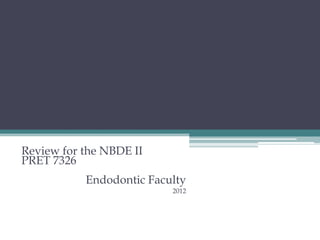 ENDODONTICS
Review for the NBDE II
PRET 7326
           Endodontic Faculty
                          2012
 