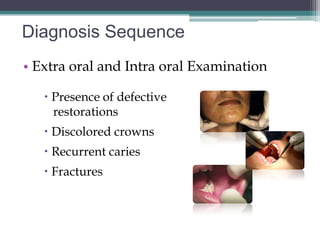 Diagnosis Sequence
• Extra oral and Intra oral Examination

    Presence of defective
     restorations
    Discolored crowns
    Recurrent caries
    Fractures
 
