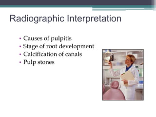 Radiographic Interpretation

  •   Causes of pulpitis
  •   Stage of root development
  •   Calcification of canals
  •   Pulp stones
 
