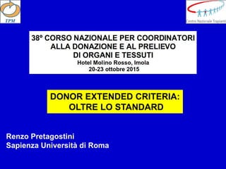 DONOR EXTENDED CRITERIA:
OLTRE LO STANDARD
Renzo Pretagostini
Sapienza Università di Roma
 