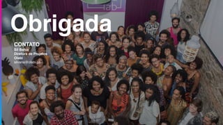 Obrigada
CONTATO
Sil Bahia
Diretora de Projetos
Olabi
silvana@olabi.co
 