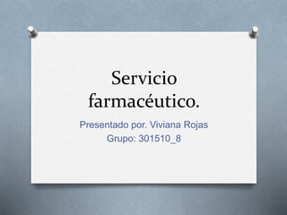 Servicio
farmacéutico.
Presentado por. Viviana Rojas
Grupo: 301510_8
 