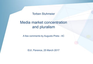 Torben Stuhmeier
Media market concentration
and pluralism
A few comments by Augusto Preta - IIC
EUI, Florence, 25 March 2017
 