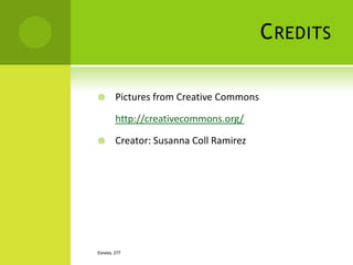 C REDITS

       Pictures from Creative Commons

        http://creativecommons.org/

       Creator: Susanna Coll Ramirez




ESPAÑOL 277
 