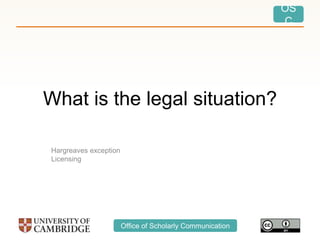 OS
C
Office of Scholarly Communication
What is the legal situation?
Hargreaves exception
Licensing
 