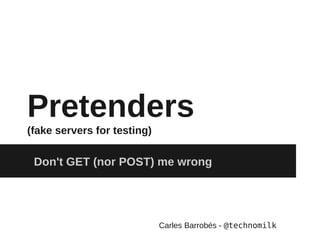 Pretenders
(fake servers for testing)

 Don't GET (nor POST) me wrong




                             Carles Barrobés - @technomilk
 